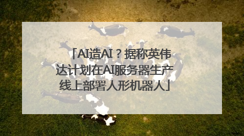AI造AI？据称英伟达计划在AI服务器生产线上部署人形机器人