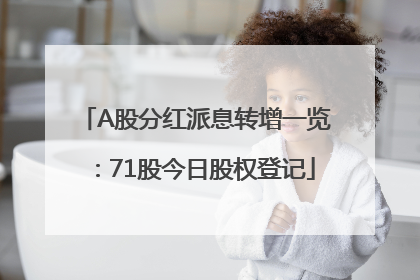 A股分红派息转增一览：71股今日股权登记