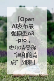 OpenAI发布最强模型o3-pro，奥尔特曼称“温和的奇点”到来