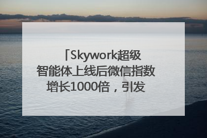 Skywork超级智能体上线后微信指数增长1000倍，引发火爆体验热潮