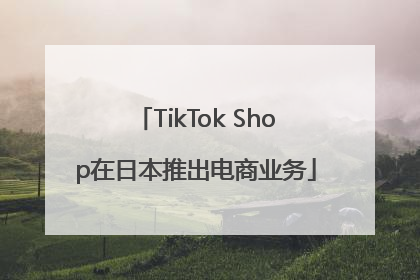 TikTok Shop在日本推出电商业务